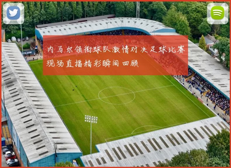 内马尔领衔球队激情对决足球比赛现场直播精彩瞬间回顾