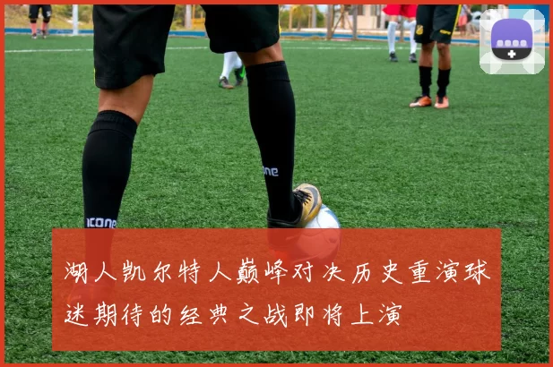 湖人凯尔特人巅峰对决历史重演球迷期待的经典之战即将上演