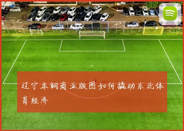 辽宁本钢商业版图如何撬动东北体育经济