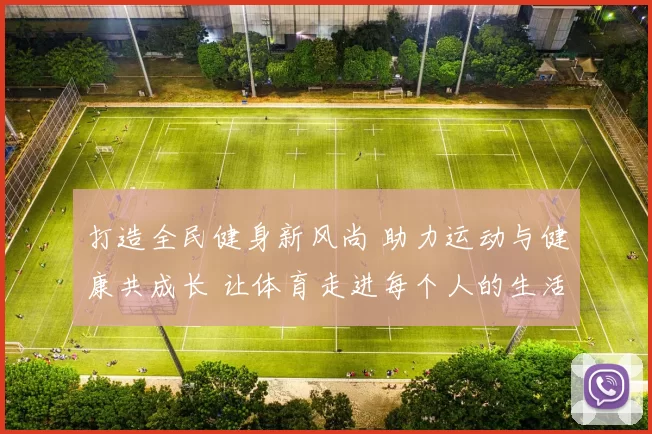 打造全民健身新风尚 助力运动与健康共成长 让体育走进每个人的生活