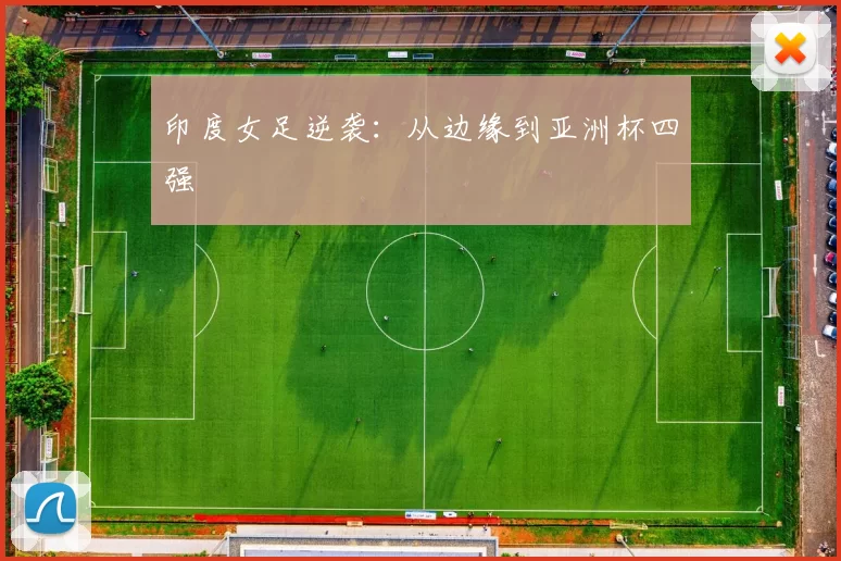 印度女足逆袭：从边缘到亚洲杯四强