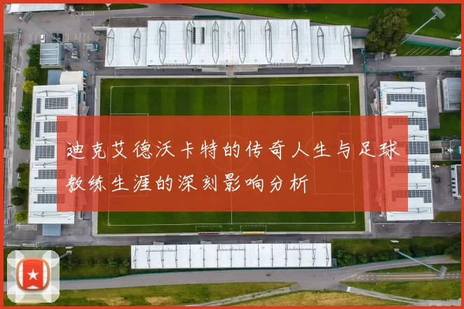 迪克艾德沃卡特的传奇人生与足球教练生涯的深刻影响分析