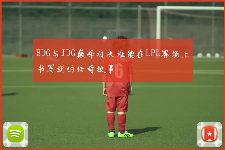 EDG与JDG巅峰对决谁能在LPL赛场上书写新的传奇故事