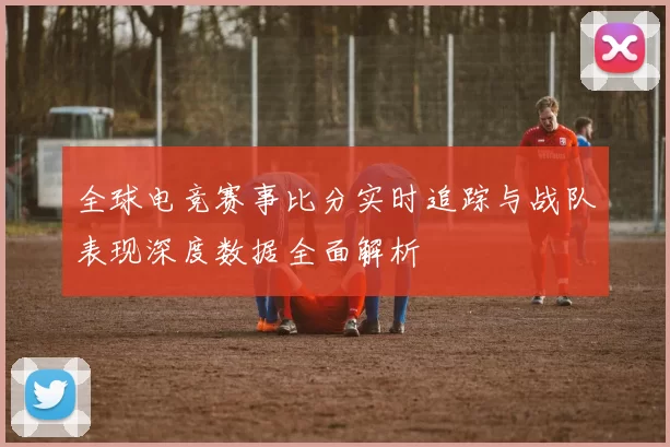 全球电竞赛事比分实时追踪与战队表现深度数据全面解析