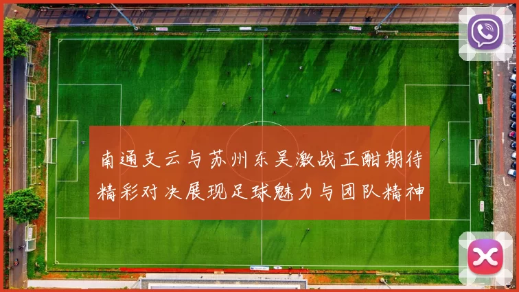 南通支云与苏州东吴激战正酣期待精彩对决展现足球魅力与团队精神