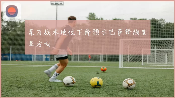 莱万战术地位下降预示巴萨锋线变革方向