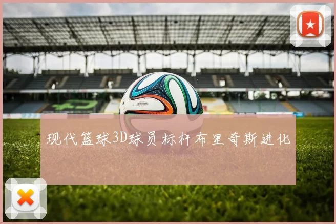 现代篮球3D球员标杆布里奇斯进化