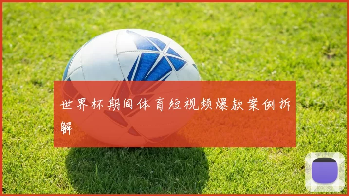 世界杯期间体育短视频爆款案例拆解
