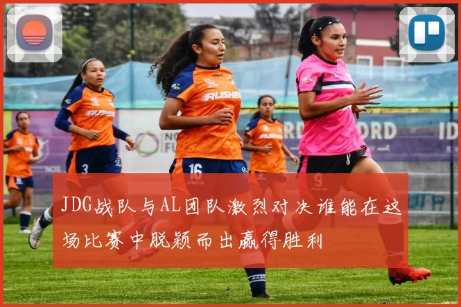 JDG战队与AL团队激烈对决谁能在这场比赛中脱颖而出赢得胜利