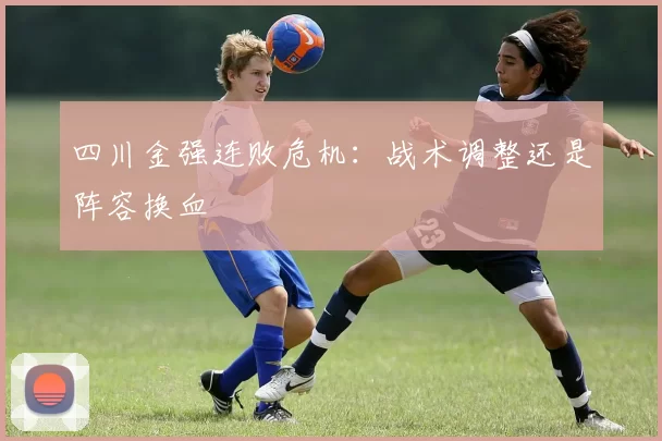 四川金强连败危机：战术调整还是阵容换血