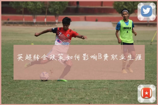 英超转会政策如何影响B费职业生涯