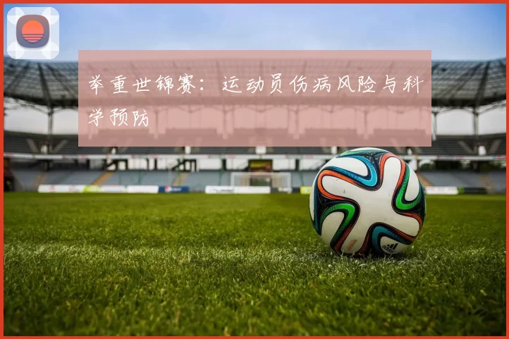 举重世锦赛：运动员伤病风险与科学预防