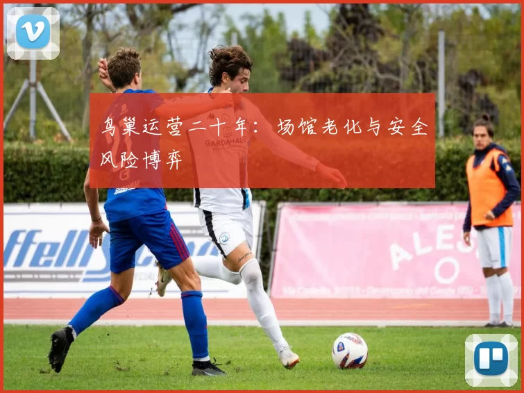 鸟巢运营二十年：场馆老化与安全风险博弈