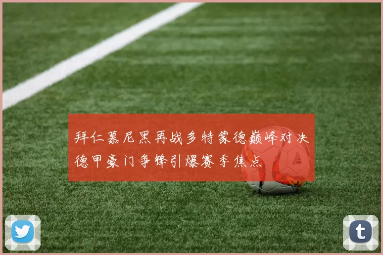 拜仁慕尼黑再战多特蒙德巅峰对决德甲豪门争锋引爆赛季焦点