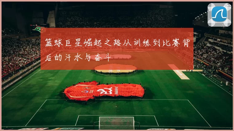 篮球巨星崛起之路从训练到比赛背后的汗水与奋斗