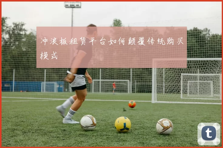 冲浪板租赁平台如何颠覆传统购买模式