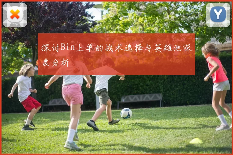 探讨Bin上单的战术选择与英雄池深度分析