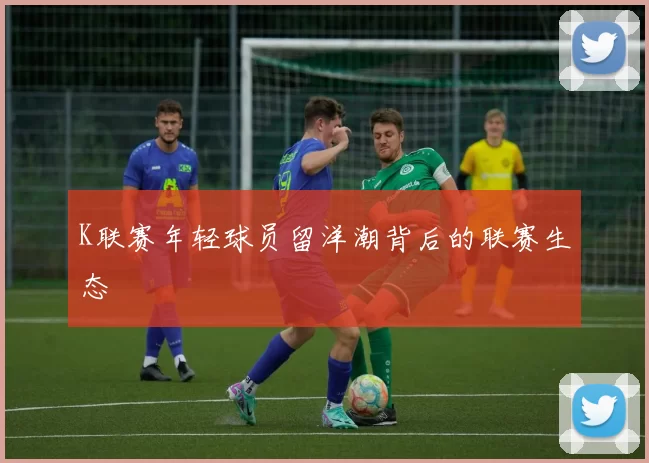 K联赛年轻球员留洋潮背后的联赛生态